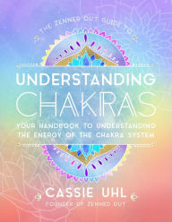 Title: The Zenned Out Guide to Understanding Chakras: Your Handbook to Understanding The Energy of The Chakra System, Author: Cassie Uhl