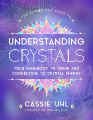 Title: The Zenned Out Guide to Understanding Crystals: Your Handbook to Using and Connecting to Crystal Energy, Author: Cassie Uhl