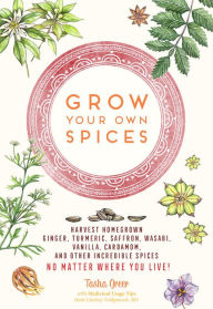 Title: Grow Your Own Spices: Harvest homegrown ginger, turmeric, saffron, wasabi, vanilla, cardamom, and other incredible spices -- no matter where you live!, Author: Tasha Greer