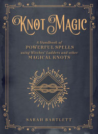 Title: Knot Magic: A Handbook of Powerful Spells Using Witches' Ladders and other Magical Knots, Author: Sarah Bartlett