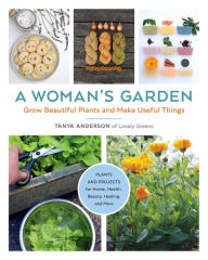 Real book ebook download A Woman's Garden: Grow beautiful plants and make useful things in English 9780760368404 by Tanya Anderson