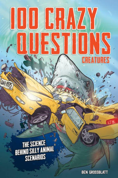 100 Crazy Questions: Creatures: The Science Behind Silly Animal Scenarios