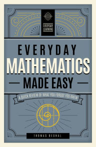 Title: Everyday Mathematics Made Easy: A Quick Review of What You Forgot You Knew, Author: Tom Begnal