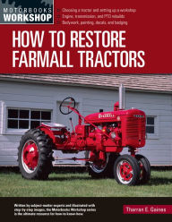 Title: How to Restore Farmall Tractors: - Choosing a tractor and setting up a workshop - Engine, transmission, and PTO rebuilds - Bodywork, painting, decals, and badging, Author: Tharran E Gaines