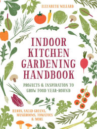 Free it ebooks download Indoor Kitchen Gardening Handbook: Projects & Inspiration to Grow Food Year-Round A- Herbs, Salad Greens, Mushrooms, Tomatoes & More by Elizabeth Millard iBook MOBI