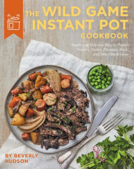 Title: The Wild Game Instant Pot Cookbook: Simple and Delicious Ways to Prepare Venison, Turkey, Pheasant, Duck and other Small Game, Author: Beverly Hudson