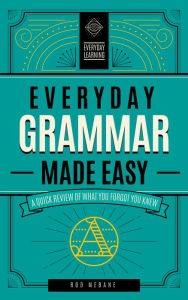 Title: Everyday Grammar Made Easy: A Quick Review of What You Forgot You Knew, Author: Rod Mebane