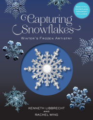 Title: Capturing Snowflakes: Winter's Frozen Artistry, Author: Kenneth Libbrecht