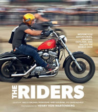 Title: The Riders: Motorcycle Adventurers, Cruisers, Outlaws, and Racers the World Over, Author: Henry von Wartenberg