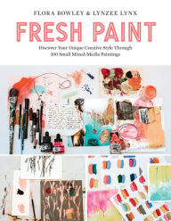 Title: Fresh Paint: Discover Your Unique Creative Style Through 100 Small Mixed-Media Paintings, Author: Flora Bowley