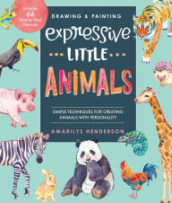 Title: Drawing and Painting Expressive Little Animals: Simple Techniques for Creating Animals with Personality - Includes 66 Step-by-Step Tutorials, Author: Amarilys Henderson