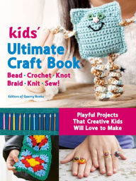 Title: Kids' Ultimate Craft Book: Bead, Crochet, Knot, Braid, Knit, Sew! - Playful Projects That Creative Kids Will Love to Make, Author: Editors of Quarry Books
