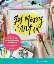 Get Messy Art: The No-Rules, No-Judgment, and No-Pressure Approach to Making Art - Create with Watercolor, Acrylic, Markers, Inks, and More