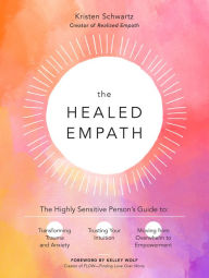 Title: The Healed Empath: The Highly Sensitive Person's Guide to Transforming Trauma and Anxiety, Trusting Your Intuition, and Moving from Overwhelm to Empowerment, Author: Kristen Schwartz