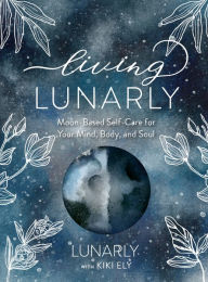 Title: Living Lunarly: Moon-Based Self-Care for Your Mind, Body, and Soul, Author: Lunarly