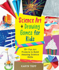 Title: Science Art and Drawing Games for Kids: 35+ Fun Art Projects to Build Amazing Science Skills, Author: Karyn Tripp