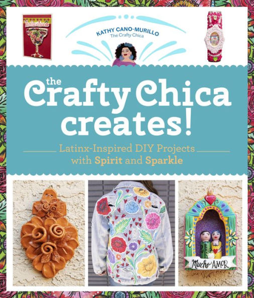 The Crafty Chica Creates!: Latinx-Inspired DIY Projects with Spirit and Sparkle
