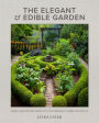 The Elegant and Edible Garden: Design a Dream Kitchen Garden to Fit Your Personality, Desires, and Lifestyle