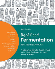 Real Food Fermentation, Revised and Expanded: Preserving Whole Fresh Food with Live Cultures in Your Home Kitchen