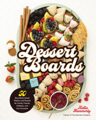 Title: Dessert Boards: 50 Beautifully Sweet Platters and Boards for Family, Friends, Holidays, and Any Occasion, Author: Kellie Hemmerly