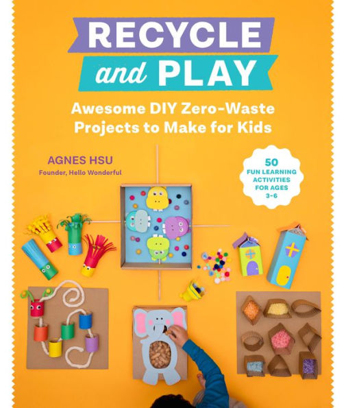 Recycle and Play: Awesome DIY Zero-Waste Projects to Make for Kids - 50 Fun Learning Activities Ages 3-6