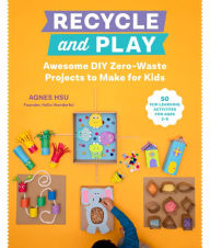 Title: Recycle and Play: Awesome DIY Zero-Waste Projects to Make for Kids - 50 Fun Learning Activities for Ages 3-6, Author: Agnes Hsu