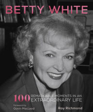 Title: Betty White: 100 Remarkable Moments in an Extraordinary Life, Author: Ray Richmond