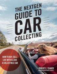 Title: The NextGen Guide to Car Collecting: How to Buy, Sell, Live With and Love a Collectible Car, Author: Robert C. Yeager