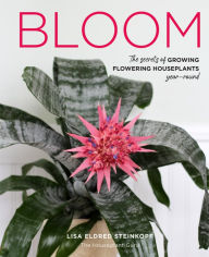 Title: Bloom: The secrets of growing flowering houseplants year-round, Author: Lisa Eldred Steinkopf