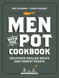 Title: Men with the Pot Cookbook: Delicious Grilled Meats and Forest Feasts, Author: Kris Szymanski