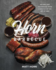 Title: Horn Barbecue: Recipes and Techniques from a Master of the Art of BBQ, Author: Matt Horn