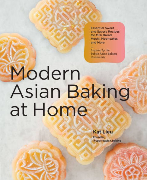 Modern Asian Baking at Home: Essential Sweet and Savory Recipes for Milk Bread, Mochi, Mooncakes, More; Inspired by the Subtle Community