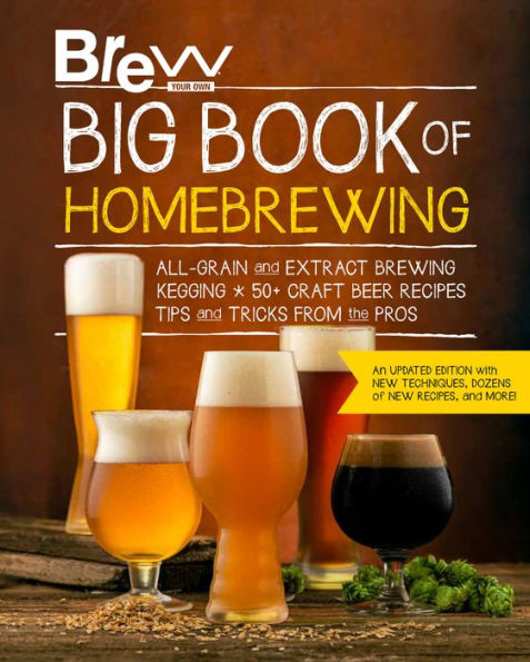 Brew Your Own Big Book of Homebrewing, Updated Edition: All-Grain and Extract Brewing * Kegging 50+ Craft Beer Recipes Tips Tricks from the Pros