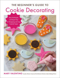 Title: The Beginner's Guide to Cookie Decorating: Easy Techniques and Expert Tips for Designing and Icing Colorful Treats, Author: Mary Valentino