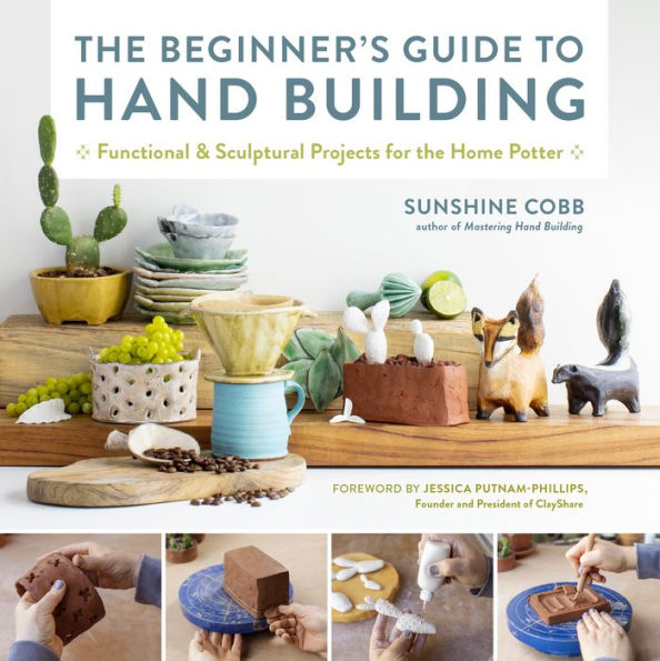 The Beginner's Guide to Hand Building: Functional and Sculptural Projects for the Home Potter