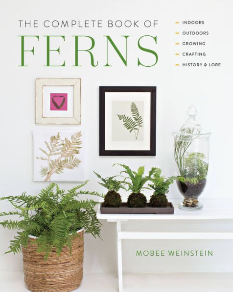 The Complete Book of Ferns: Indoors * Outdoors Growing Crafting History & Lore