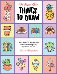 101 Super Cute Things to Draw: More than 100 step-by-step lessons for making cute, expressive, fun art!