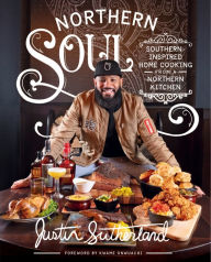 Title: Northern Soul: Southern-Inspired Home Cooking from a Northern Kitchen: A Cookbook, Author: Justin Sutherland