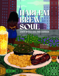 Title: Harlem Brew Soul: A Beer-Infused Soul Food Cookbook, Author: Celeste Beatty