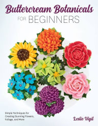 Title: Buttercream Botanicals for Beginners: Simple Techniques for Creating Stunning Flowers, Foliage, and More, Author: Leslie Vigil