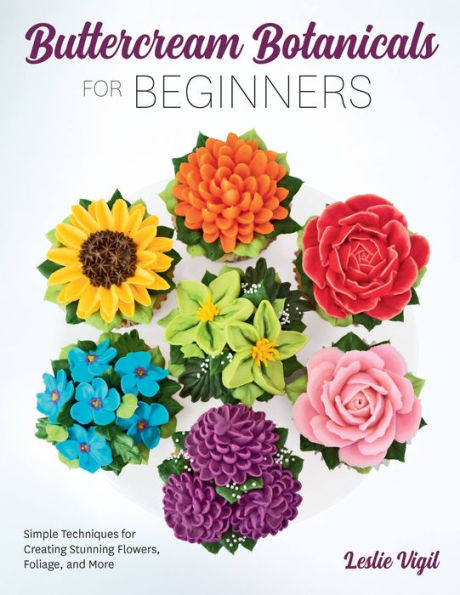 Buttercream Botanicals for Beginners: Simple Techniques Creating Stunning Flowers, Foliage, and More