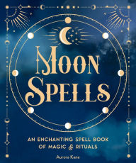 Title: Moon Spells: An Enchanting Spell Book of Magic & Rituals, Author: Aurora Kane