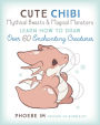Cute Chibi Mythical Beasts & Magical Monsters: Learn How to Draw Over 60 Enchanting Creatures