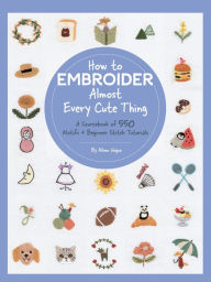Title: How to Embroider Almost Every Cute Thing: A Sourcebook of 550 Motifs + Beginner Stitch Tutorials, Author: Nihon Vogue