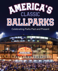 Title: America's Classic Ballparks: Celebrating Parks Past and Present, Author: James Buckley Jr.