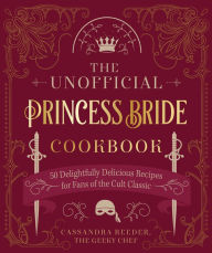 Title: The Unofficial Princess Bride Cookbook: 50 Delightfully Delicious Recipes for Fans of the Cult Classic, Author: Cassandra Reeder