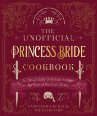 Title: The Unofficial Princess Bride Cookbook: 50 Delightfully Delicious Recipes for Fans of the Cult Classic, Author: Cassandra Reeder