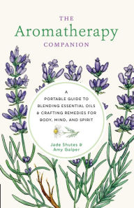 Title: Aromatherapy Companion: A Portable Guide to Blending Essential Oils and Crafting Remedies for Body, Mind, and Spirit, Author: Jade Shutes