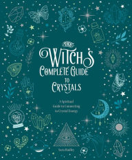 Title: The Witch's Complete Guide to Crystals: A Spiritual Guide to Connecting to Crystal Energy, Author: Sara Hadley