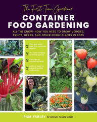 Ebook ebook downloads free The First-Time Gardener: Container Food Gardening: All the know-how you need to grow veggies, fruits, herbs, and other edible plants in pots by Pamela Farley, Pamela Farley